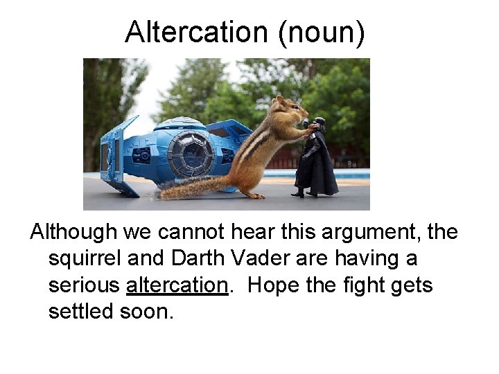 Altercation (noun) Although we cannot hear this argument, the squirrel and Darth Vader are