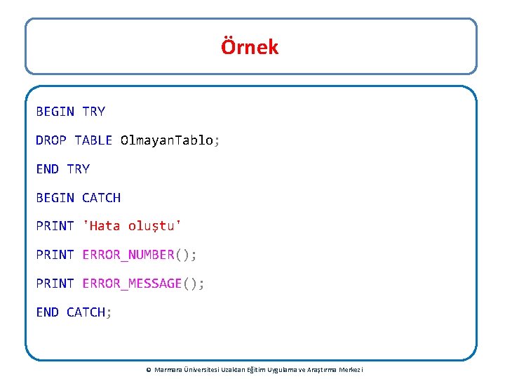 Örnek BEGIN TRY DROP TABLE Olmayan. Tablo; END TRY BEGIN CATCH PRINT 'Hata oluştu'