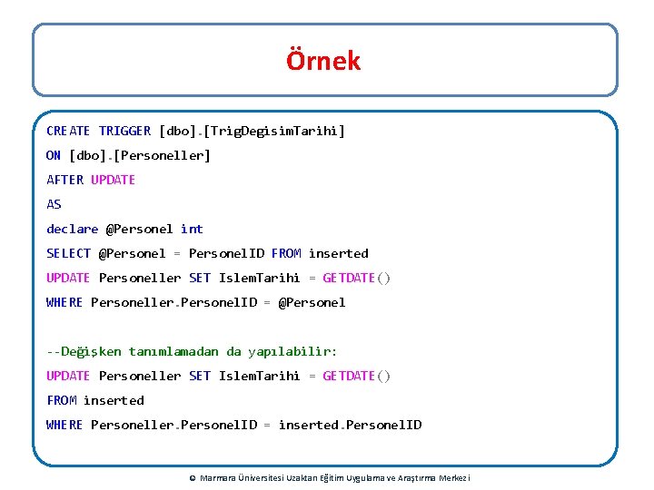 Örnek CREATE TRIGGER [dbo]. [Trig. Degisim. Tarihi] ON [dbo]. [Personeller] AFTER UPDATE AS declare