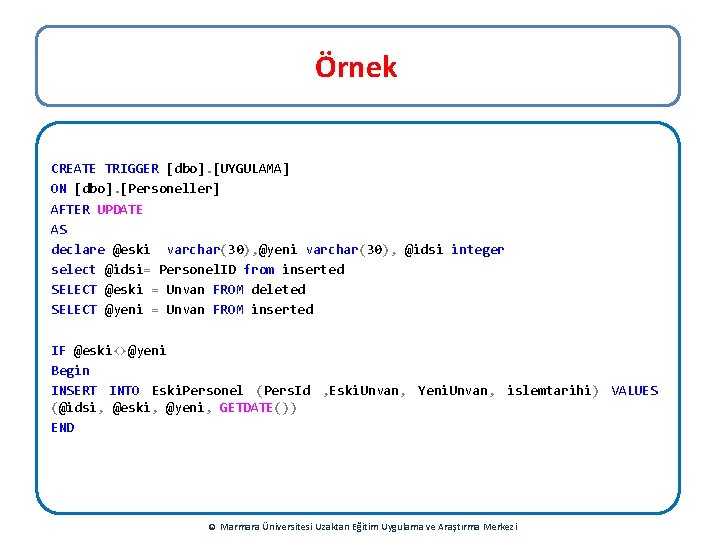 Örnek CREATE TRIGGER [dbo]. [UYGULAMA] ON [dbo]. [Personeller] AFTER UPDATE AS declare @eski varchar(30),