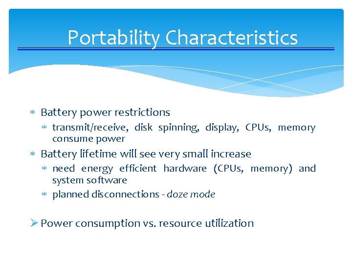 Portability Characteristics Battery power restrictions transmit/receive, disk spinning, display, CPUs, memory consume power Battery