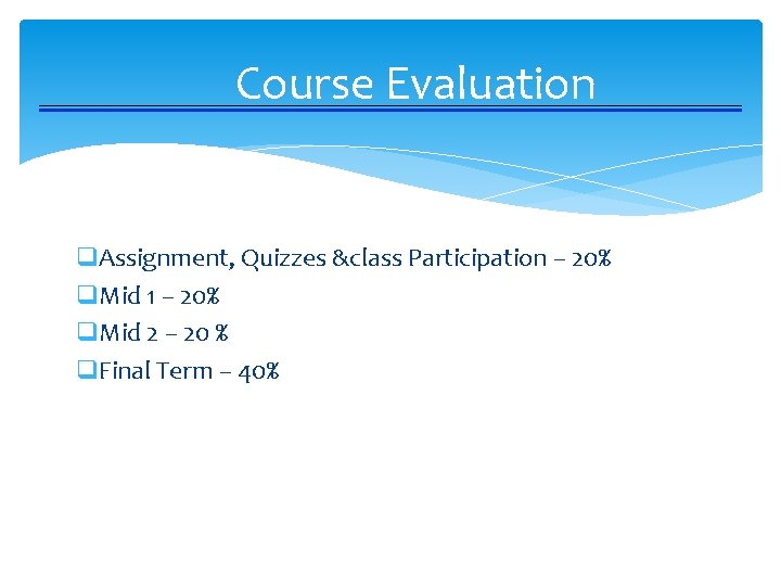 Course Evaluation q. Assignment, Quizzes &class Participation – 20% q. Mid 1 – 20%
