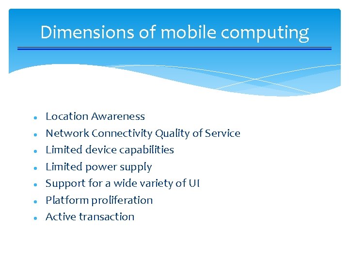Dimensions of mobile computing Location Awareness Network Connectivity Quality of Service Limited device capabilities