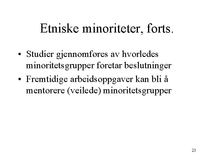 Etniske minoriteter, forts. • Studier gjennomføres av hvorledes minoritetsgrupper foretar beslutninger • Fremtidige arbeidsoppgaver