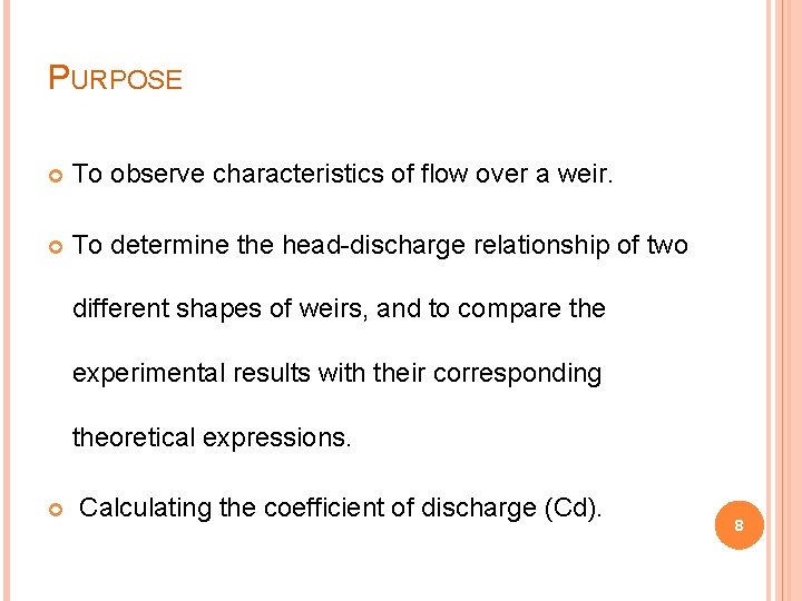 PURPOSE To observe characteristics of flow over a weir. To determine the head-discharge relationship PURPOSE To observe characteristics of flow over a weir. To determine the head-discharge relationship
