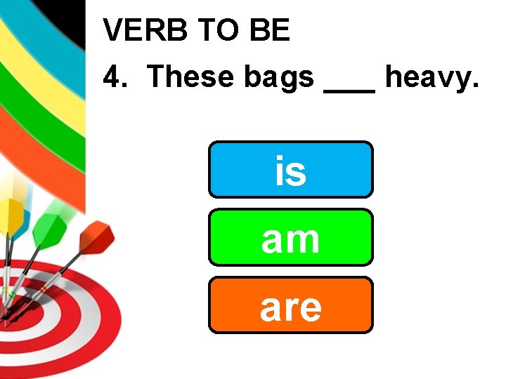 VERB TO BE 4. These bags ___ heavy. is am are 