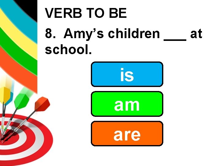 VERB TO BE 8. Amy’s children ___ at school. is am are 