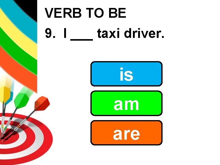 VERB TO BE 9. I ___ taxi driver. is am are 