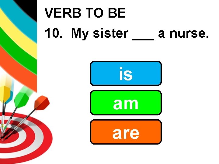 VERB TO BE 10. My sister ___ a nurse. is am are 