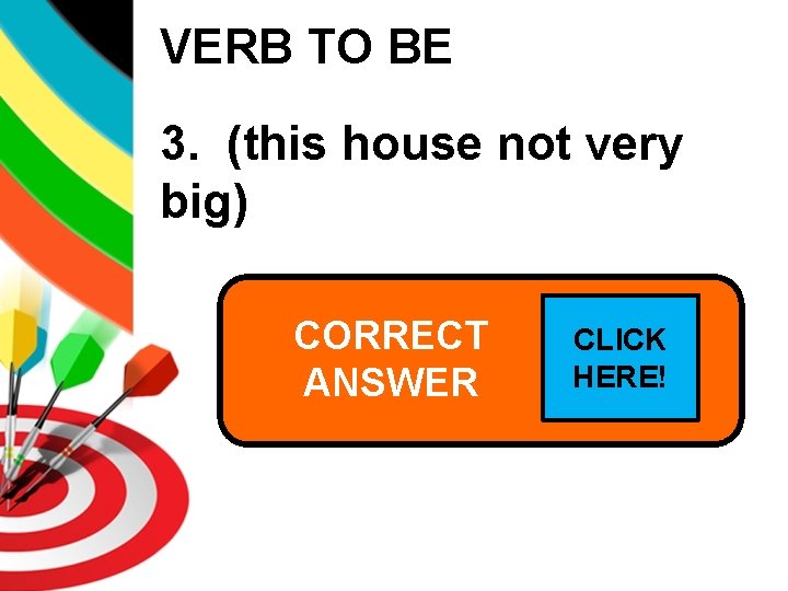 VERB TO BE 3. (this house not very big) CORRECT This house isn’t. CLICK