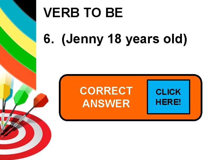 VERB TO BE 6. (Jenny 18 years old) CORRECT Jenny is 18 ANSWER CLICK