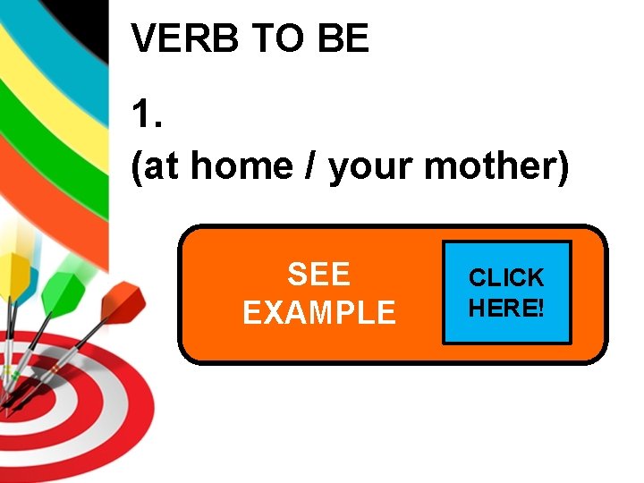 VERB TO BE 1. (at home / your mother) SEE mother Is your at