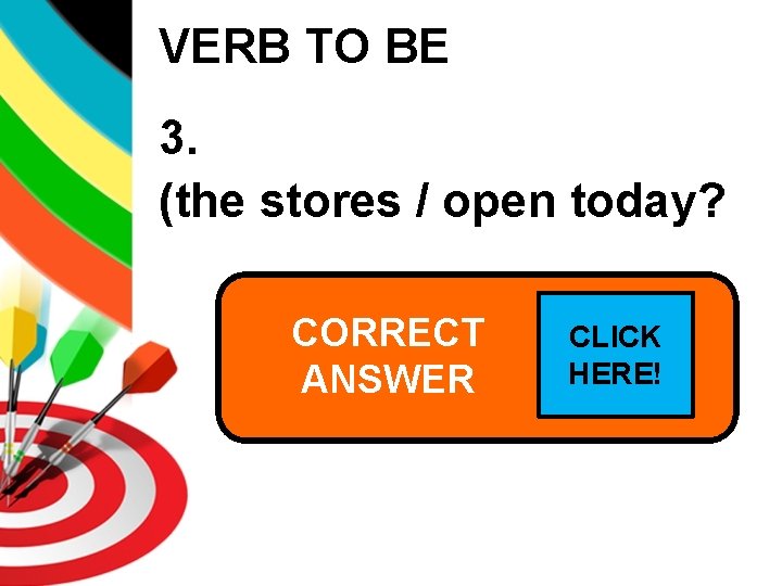 VERB TO BE 3. (the stores / open today? CORRECT Are the stores CLICK
