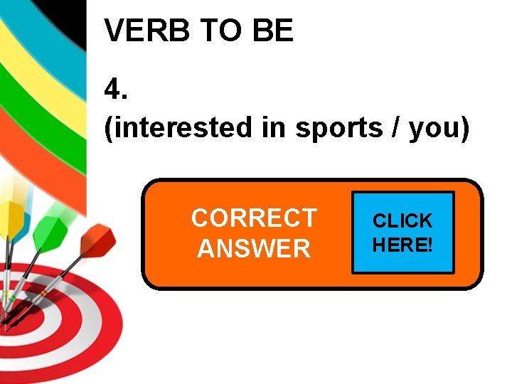 VERB TO BE 4. (interested in sports / you) CORRECT Are you interested CLICKin