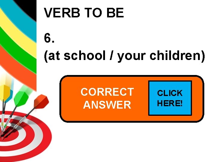 VERB TO BE 6. (at school / your children) CORRECT Are your children at