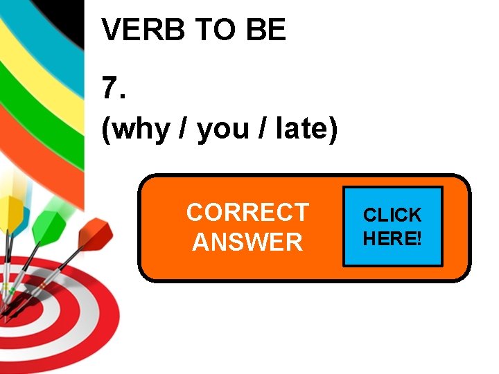 VERB TO BE 7. (why / you / late) CORRECT Why are you ANSWER