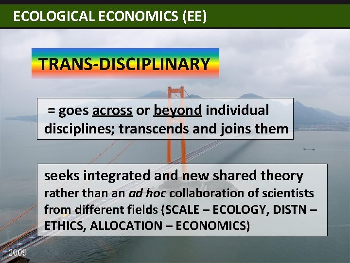 ECOLOGICAL ECONOMICS (EE) TRANS-DISCIPLINARY = goes across or beyond individual disciplines; transcends and joins