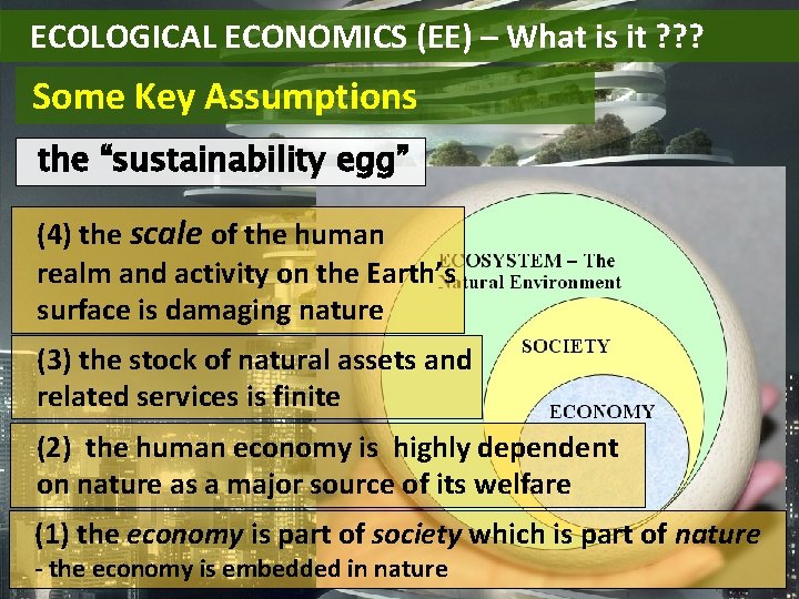 ECOLOGICAL ECONOMICS (EE) – What is it ? ? ? Some Key Assumptions the