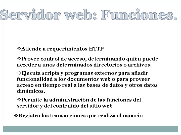 Servidor web: Funciones. v. Atiende a requerimientos HTTP v. Provee control de acceso, determinando