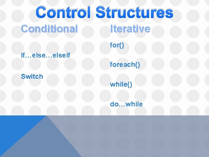 Control Structures Conditional Iterative for() If…elseif foreach() Switch while() do…while 