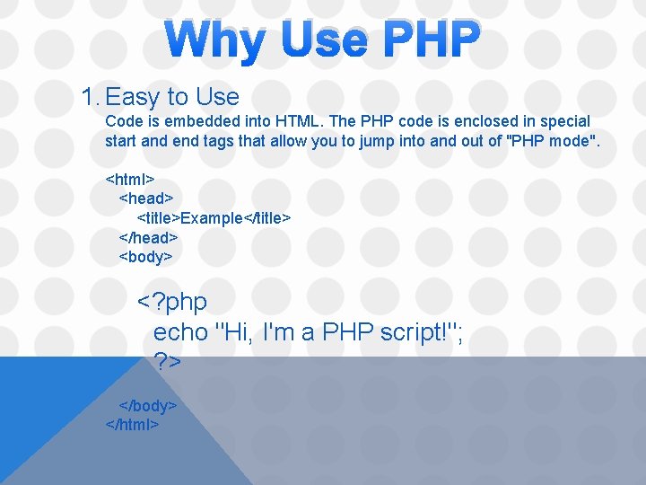Why Use PHP 1. Easy to Use Code is embedded into HTML. The PHP
