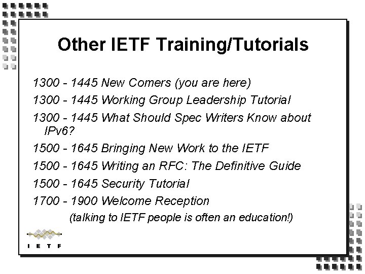 Other IETF Training/Tutorials 1300 - 1445 New Comers (you are here) 1300 - 1445