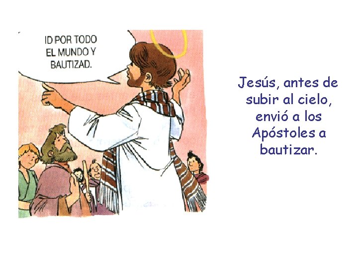 Jesús, antes de subir al cielo, envió a los Apóstoles a bautizar. 