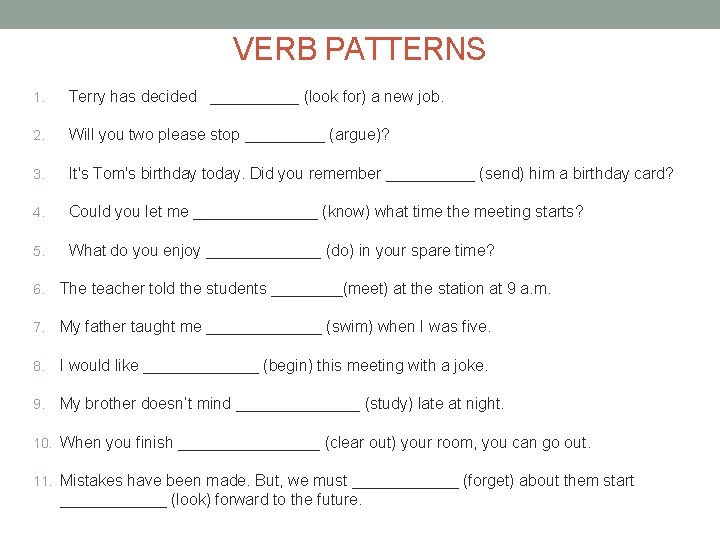 VERB PATTERNS 1. Terry has decided _____ (look for) a new job. 2. Will