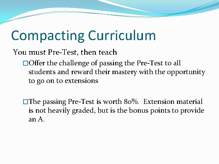 Compacting Curriculum You must Pre-Test, then teach �Offer the challenge of passing the Pre-Test