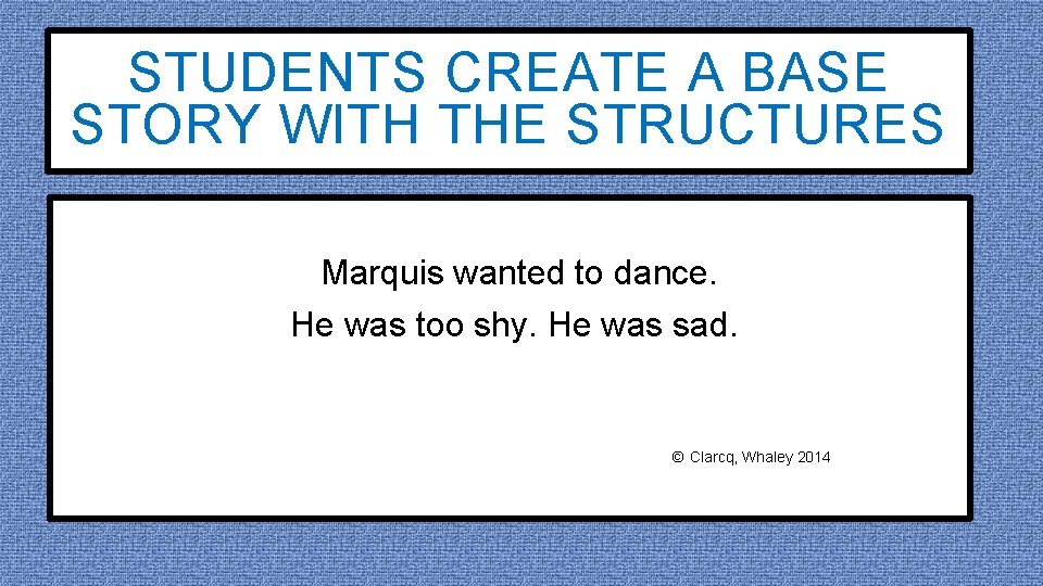 STUDENTS CREATE A BASE STORY WITH THE STRUCTURES Marquis wanted to dance. He was