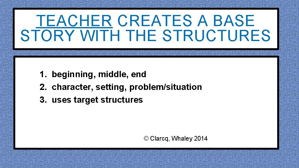 TEACHER CREATES A BASE STORY WITH THE STRUCTURES 1. beginning, middle, end 2. character,