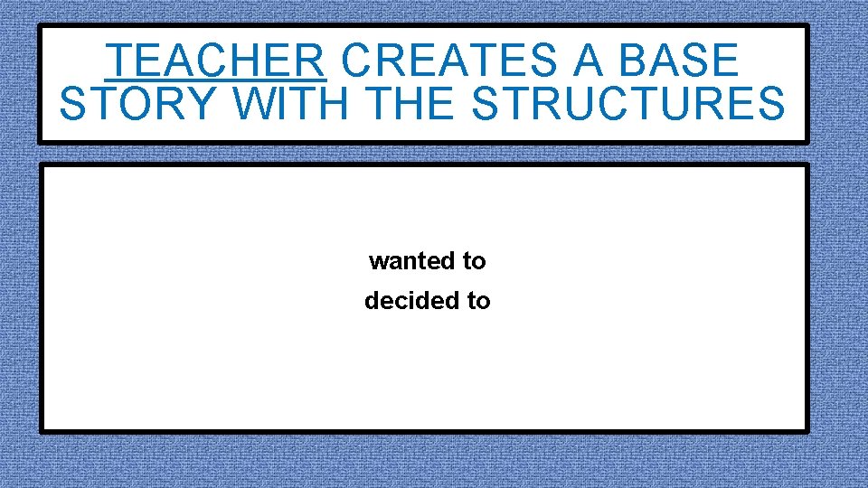 TEACHER CREATES A BASE STORY WITH THE STRUCTURES wanted to decided to 