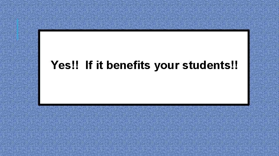 Yes!! If it benefits your students!! 