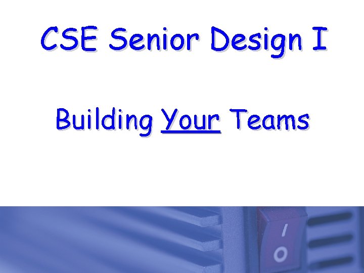 CSE Senior Design I Building Your Teams 