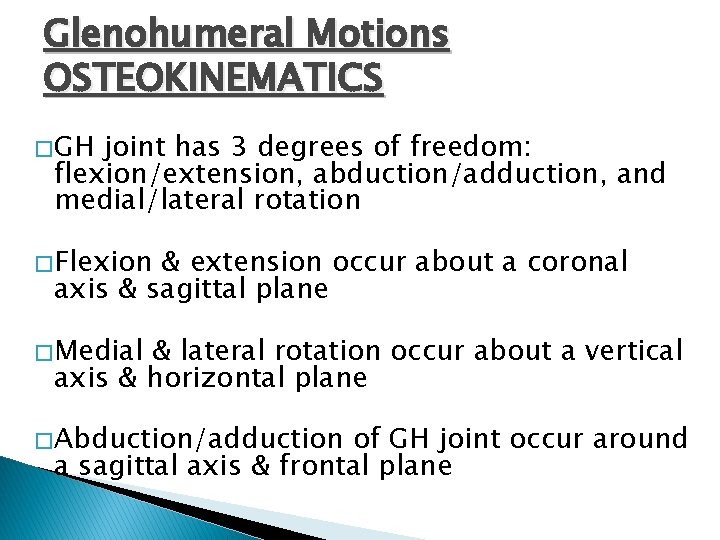 Glenohumeral Motions OSTEOKINEMATICS � GH joint has 3 degrees of freedom: flexion/extension, abduction/adduction, and