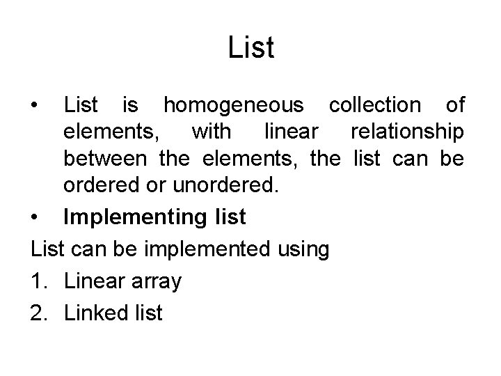 List • List is homogeneous collection of elements, with linear relationship between the elements,