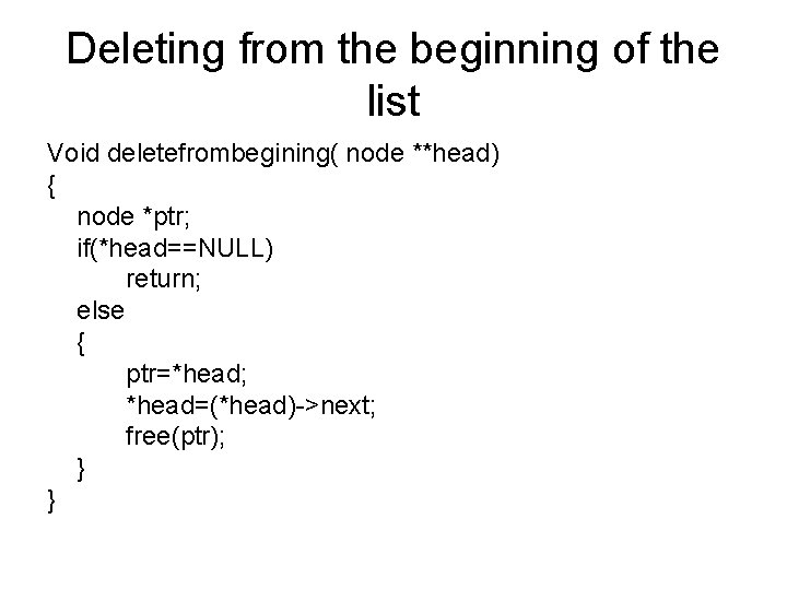 Deleting from the beginning of the list Void deletefrombegining( node **head) { node *ptr;