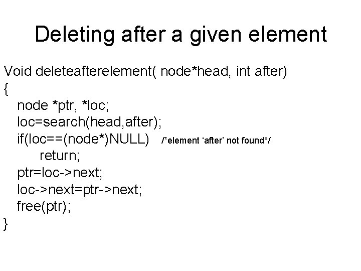 Deleting after a given element Void deleteafterelement( node*head, int after) { node *ptr, *loc;