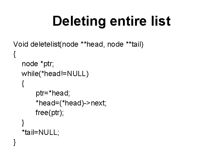Deleting entire list Void deletelist(node **head, node **tail) { node *ptr; while(*head!=NULL) { ptr=*head;