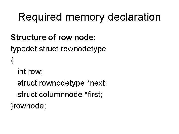 Required memory declaration Structure of row node: typedef struct rownodetype { int row; struct