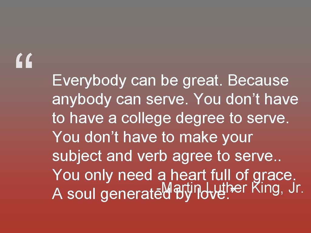“ Everybody can be great. Because anybody can serve. You don’t have to have