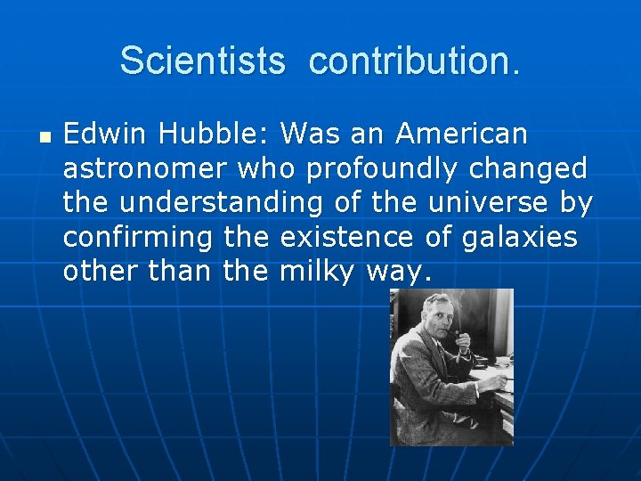 Scientists contribution. n Edwin Hubble: Was an American astronomer who profoundly changed the understanding