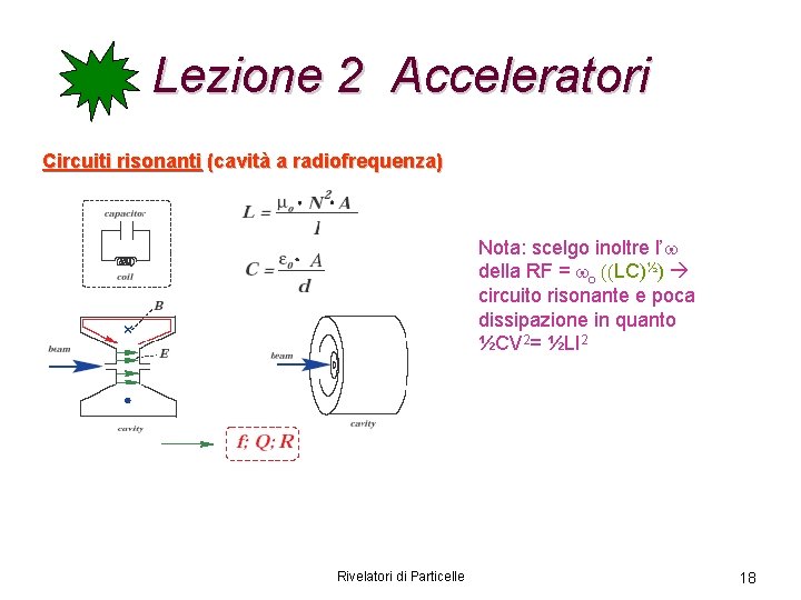 Lezione 2 Acceleratori Circuiti risonanti (cavità a radiofrequenza) Nota: scelgo inoltre l’w della RF