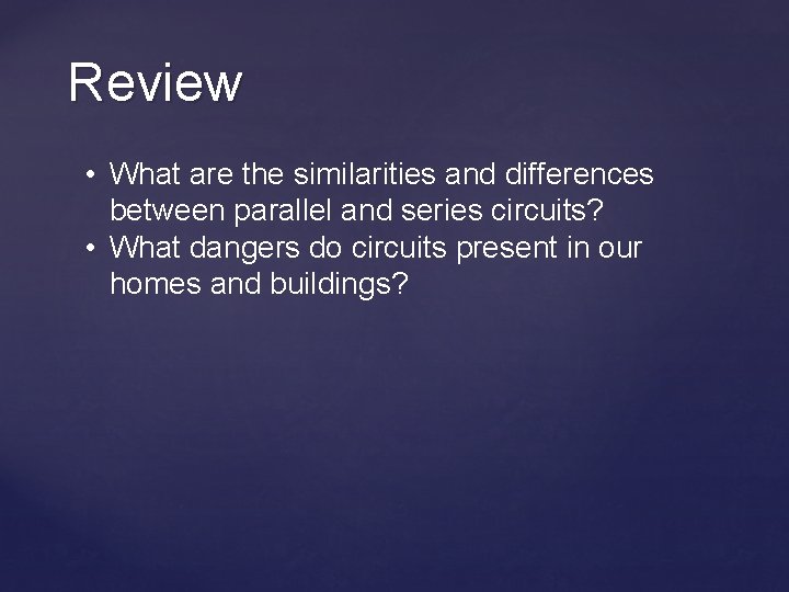 Review • What are the similarities and differences between parallel and series circuits? •
