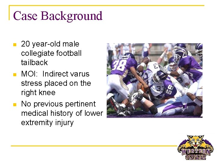 Case Background n n n 20 year-old male collegiate football tailback MOI: Indirect varus