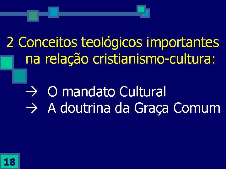 2 Conceitos teológicos importantes na relação cristianismo-cultura: O mandato Cultural A doutrina da Graça