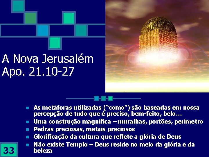A Nova Jerusalém Apo. 21. 10 -27 n n 33 n As metáforas utilizadas