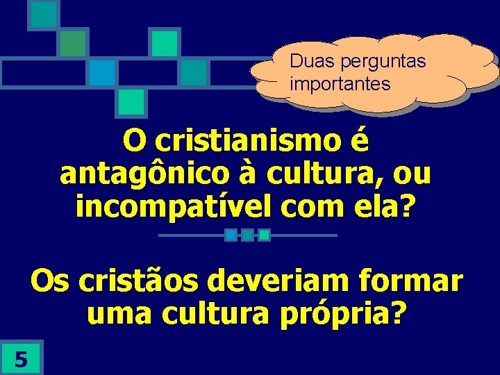 Duas perguntas importantes O cristianismo é antagônico à cultura, ou incompatível com ela? Os