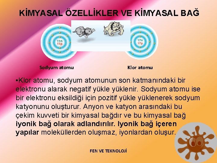 KİMYASAL ÖZELLİKLER VE KİMYASAL BAĞ Sodyum atomu Klor atomu • Klor atomu, sodyum atomunun