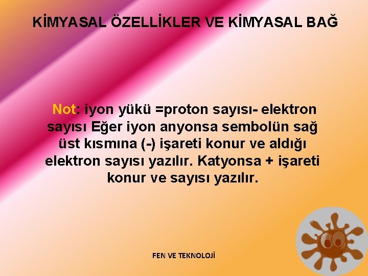 KİMYASAL ÖZELLİKLER VE KİMYASAL BAĞ Not: iyon yükü =proton sayısı- elektron sayısı Eğer iyon